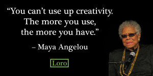 You can’t use up creativity. The more you use, the more you have ...