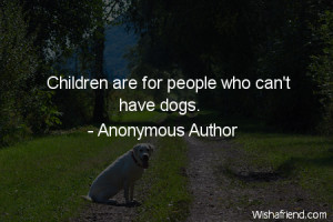 dog-Children are for people who can't have dogs.