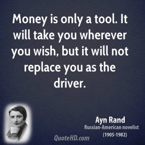 Money is only a tool. It will take you wherever you wish, but it will ...