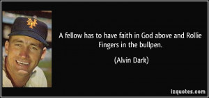... faith in God above and Rollie Fingers in the bullpen. - Alvin Dark