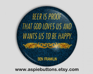 Ben Franklin Quote Button Badge, Beer is proof that God loves us and ...