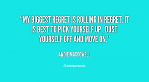 My biggest regret is rolling in regret. It is best to pick yourself up ...