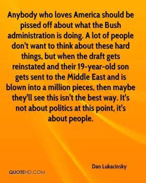 off about what the Bush administration is doing. A lot of people ...