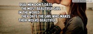 REAL men don't DATE the most BEAUTIFUL girlin the WORLD They DATE the ...