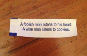 foolish man listen to his heart. A wise man listen to cookies.