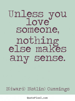 Love quote - Unless you love someone, nothing else makes any..