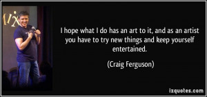 ... have to try new things and keep yourself entertained. - Craig Ferguson