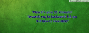 When life spins 180, remember forwards may be backwards but you still