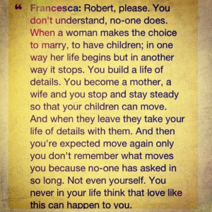 Bridges of Madison county!! So true!!