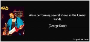 We're performing several shows in the Canary Islands. - George Duke