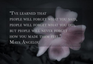 Maya angelou people will not forget how you make them feel quote