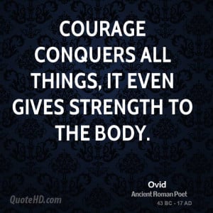 Courage conquers all things, it even gives strength to the body.