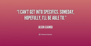 can't get into specifics. Someday, hopefully, I'll be able to.”