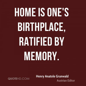 Home is one's birthplace, ratified by memory.