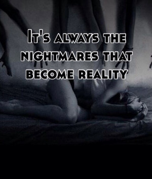 Never the good dreams... That's the saddest part. I have nightmares of ...