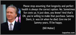 ... 64 when he died. Give me 64 Sammy-years, I'll be happy. - Bill Maher
