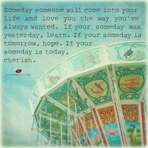 Someday someone will come into your life…