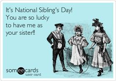 It's National Sibling's Day! You are so lucky to have me as your ...