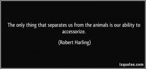 ... us from the animals is our ability to accessorize. - Robert Harling