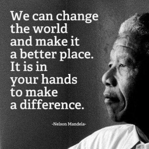We can change the world and make it a better place. It is in your ...