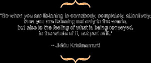 So when you are listening to somebody, completely, attentively, then ...