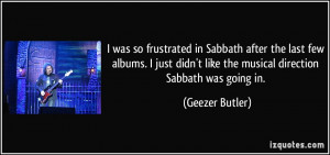 was so frustrated in Sabbath after the last few albums. I just didn ...