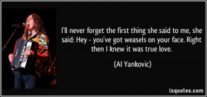 ll never forget the first thing she said to me, she said: Hey - you ...