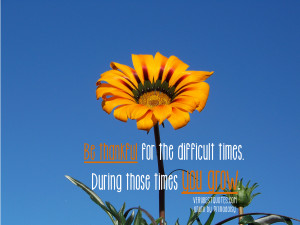 Thankful quotes – Be thankful for the difficult times. During those ...