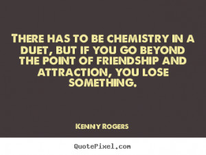 Sayings about friendship - There has to be chemistry in a duet, but if ...