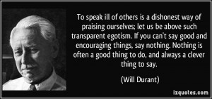 To speak ill of others is a dishonest way of praising ourselves; let ...