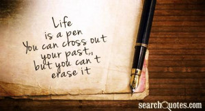 Life is a pen. You can cross out your past, but you can't erase it.