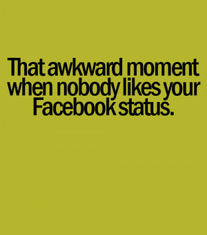That awkward moment when nobody likes your status.