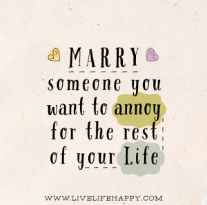 Marry someone you want to annoy for the rest of your life.