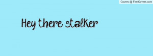 Hey there stalker :) Facebook Quote Cover #