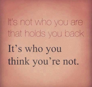 ... -not-who-you-are-that-hold-you-back.-Its-who-you-think-youre-not..jpg