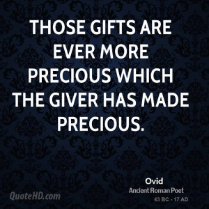 Those gifts are ever more precious which the giver has made precious.