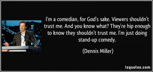 ... shouldn't trust me. I'm just doing stand-up comedy. - Dennis Miller