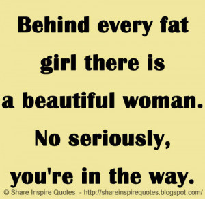 Behind every fat girl there is a beautiful woman. No seriously, you're ...