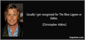 ... get recognized for The Blue Lagoon or Dallas. - Christopher Atkins
