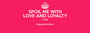 SPOIL ME WITH LOVE AND LOYALTY I CAN FINANCE MYSELF Poster
