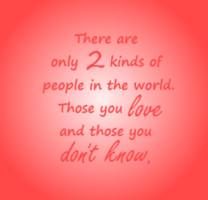 those you love and those you don't know . only 2 kinds of people