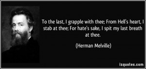 To the last, I grapple with thee; From Hell's heart, I stab at thee ...