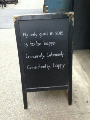 ... goal in 2015 is to be happy. Genuinely, intensely, consistently happy