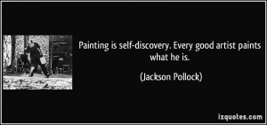 Painting is self-discovery. Every good artist paints what he is ...