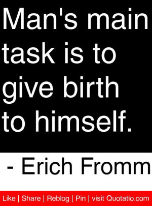 ... task is to give birth to himself. - Erich Fromm #quotes #quotations
