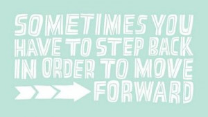 Sometimes you have to step back in order to move forward.