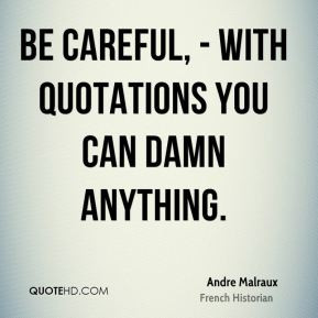 Andre Malraux - Be careful, - with quotations you can damn anything.