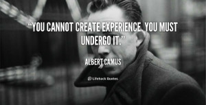 You cannot create experience. You must undergo it.”