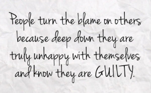 people turn the blame on others because deep down they are truly ...