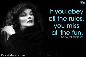 If you obey all the rules, you miss all the fun. Katharine Hepburn